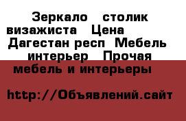 Зеркало , столик визажиста › Цена ­ 7 000 - Дагестан респ. Мебель, интерьер » Прочая мебель и интерьеры   